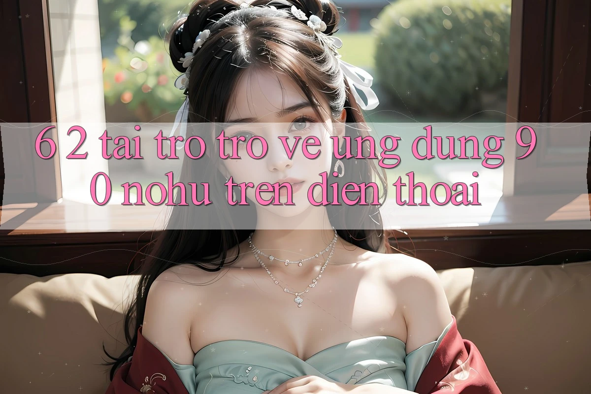6. 2. Tải trở trở về Ứng dụng 90 nohu trên điện thoại