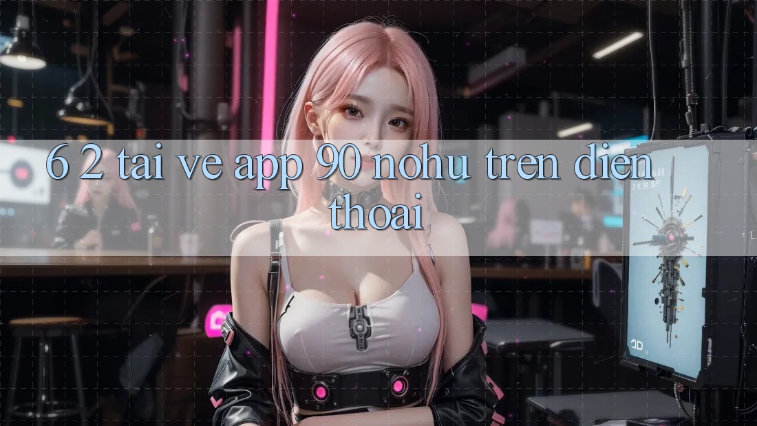 6. 2. Tải về App 90 nohu trên điện thoại