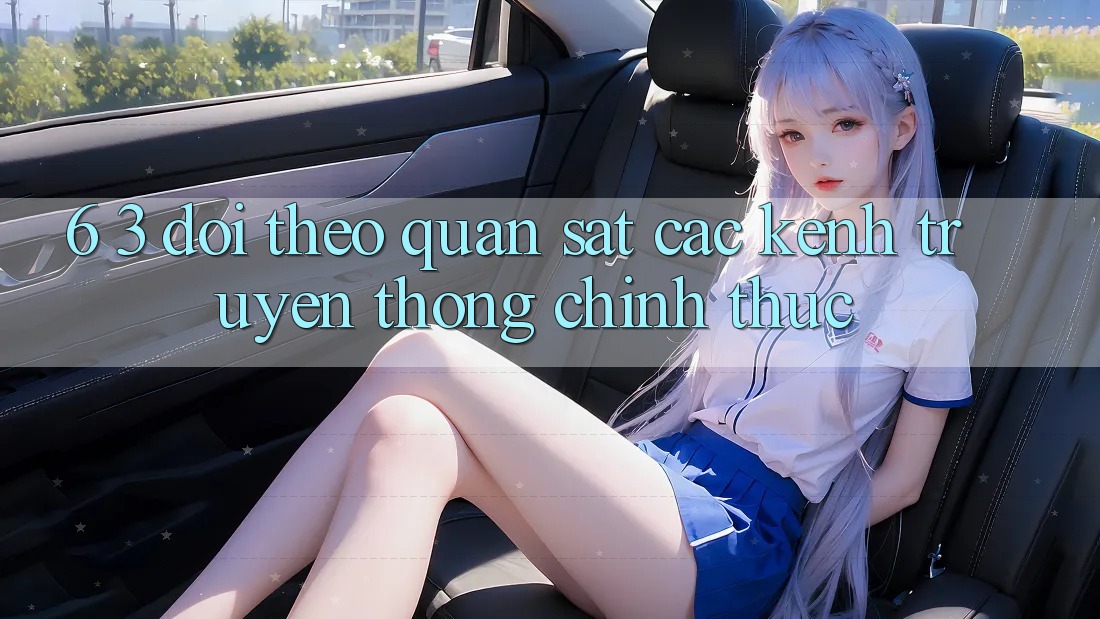 6. 3. Dõi theo quan sát các kênh truyền thông chính thức