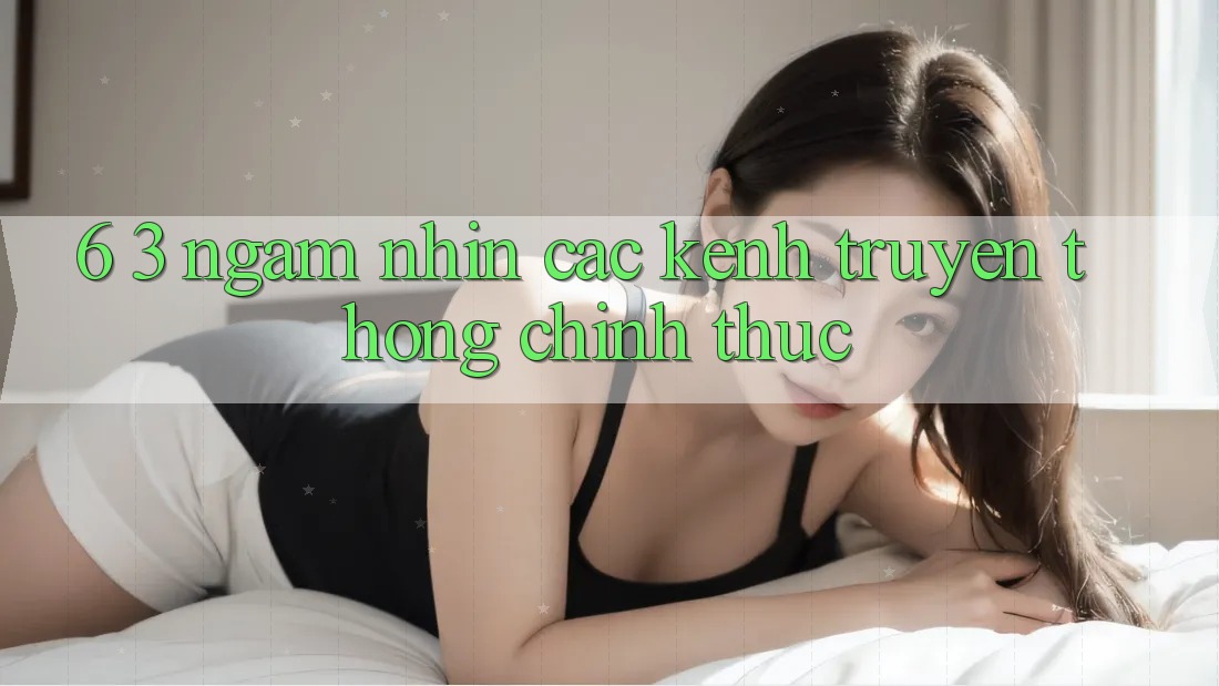 6. 3. Ngắm nhìn các kênh truyền thông chính thức