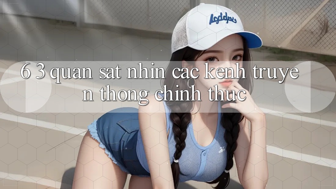 6. 3. Quan sát nhìn các kênh truyền thông chính thức