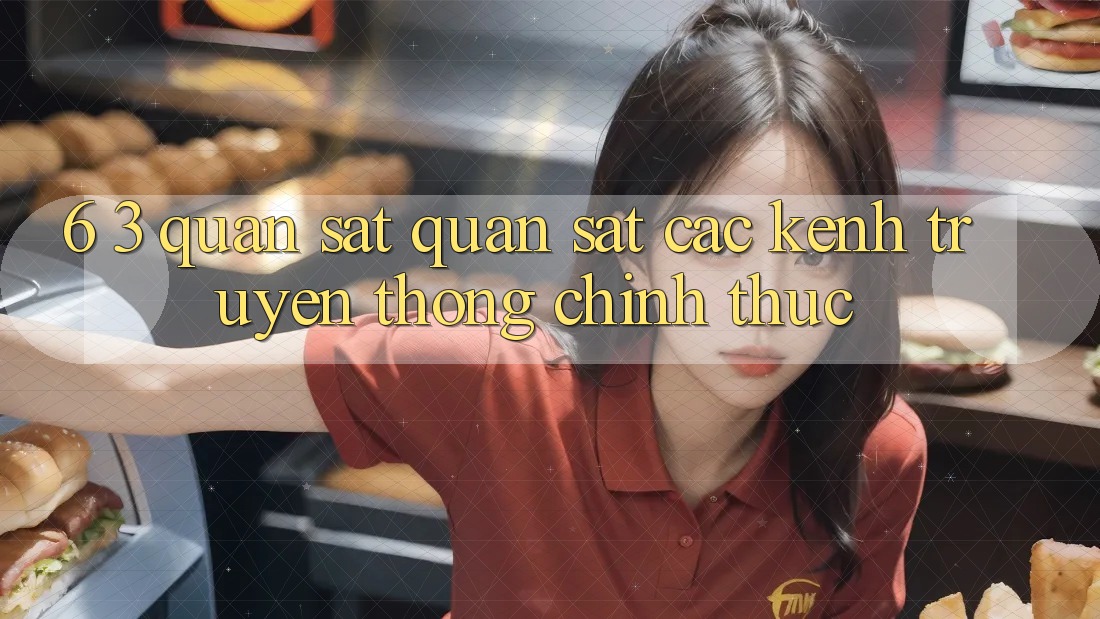 6. 3. Quan sát quan sát các kênh truyền thông chính thức