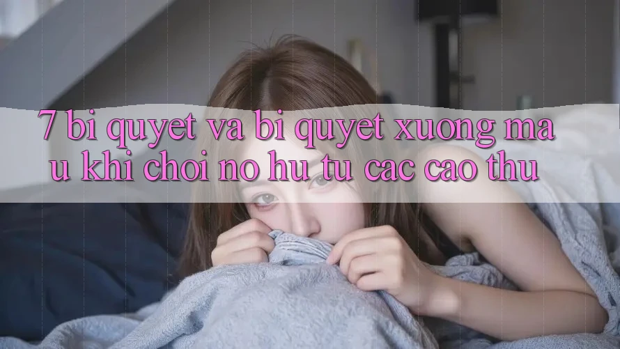 7. Bí quyết và bí quyết xương máu khi chơi nổ hũ từ các cao thủ