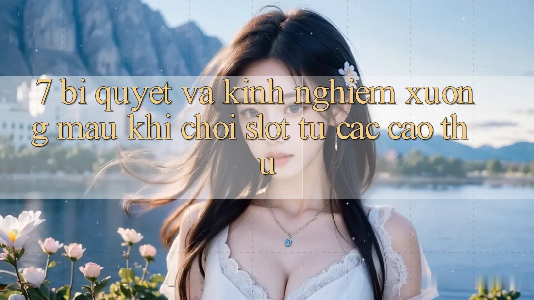 7. Bí quyết và kinh nghiệm xương máu khi chơi slot từ các cao thủ