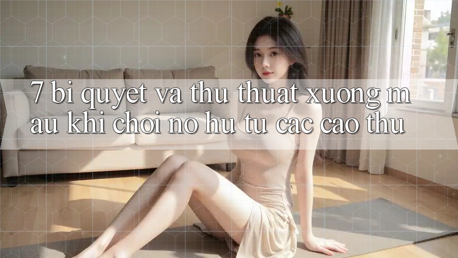7. Bí quyết và thủ thuật xương máu khi chơi nổ hũ từ các cao thủ