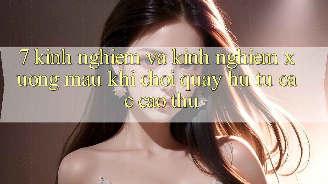 7. Kinh nghiệm và kinh nghiệm xương máu khi chơi quay hũ từ các cao thủ