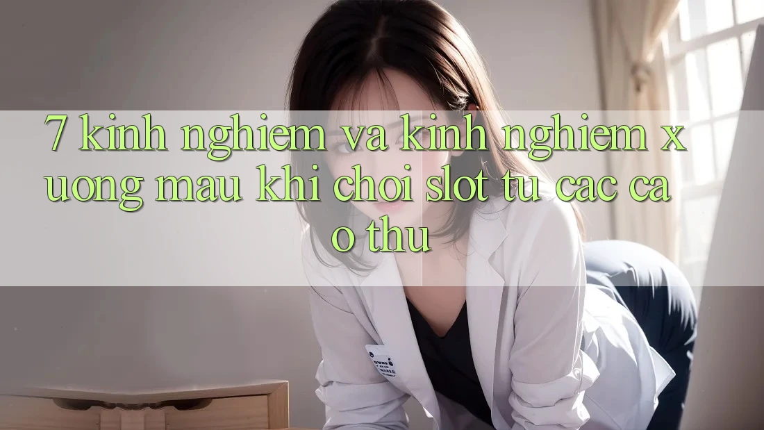 7. Kinh nghiệm và kinh nghiệm xương máu khi chơi slot từ các cao thủ