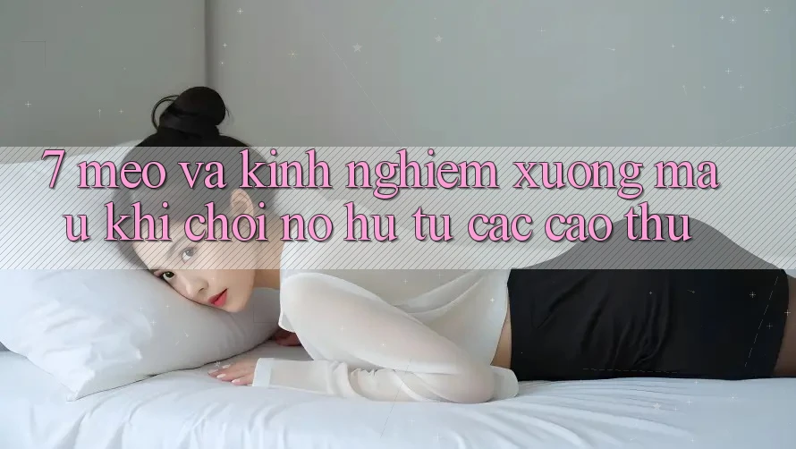 7. Mẹo và kinh nghiệm xương máu khi chơi nổ hũ từ các cao thủ