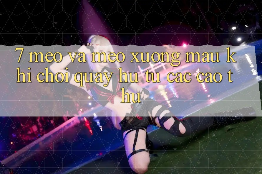 7. Mẹo và mẹo xương máu khi chơi quay hũ từ các cao thủ