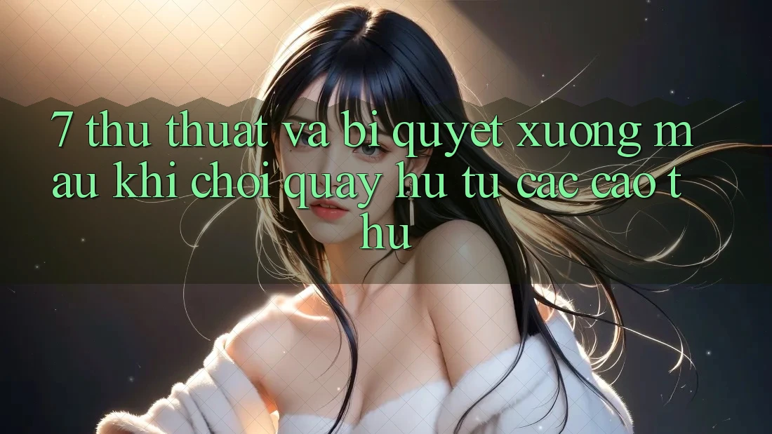 7. Thủ thuật và bí quyết xương máu khi chơi quay hũ từ các cao thủ