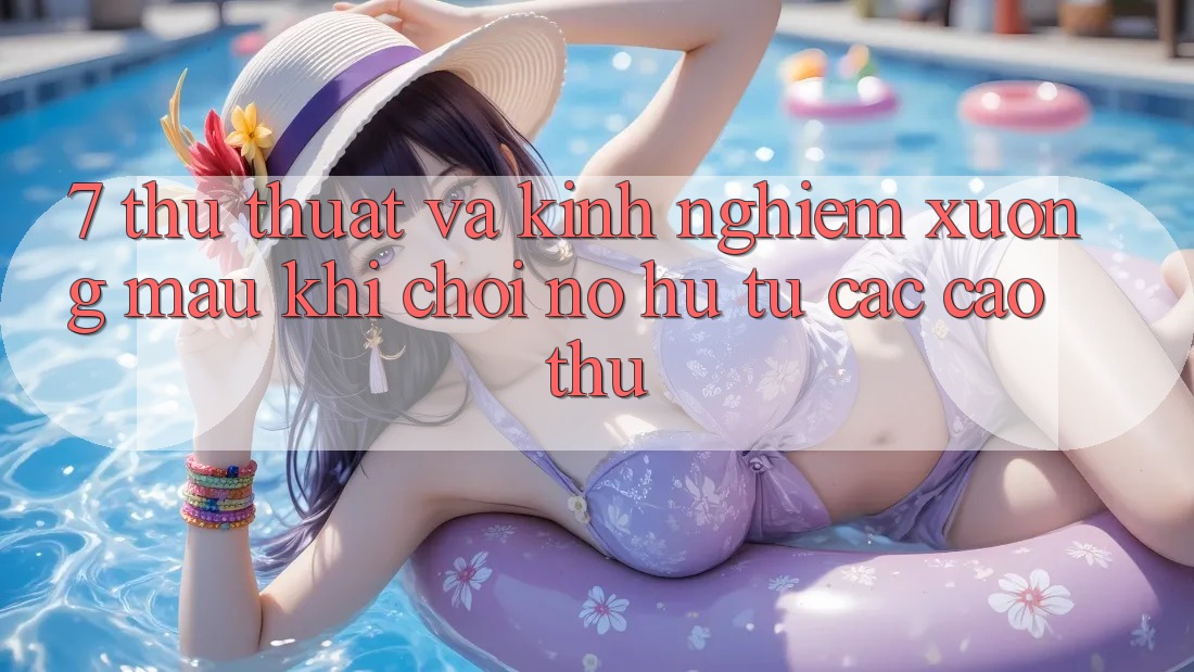 7. Thủ thuật và kinh nghiệm xương máu khi chơi nổ hũ từ các cao thủ