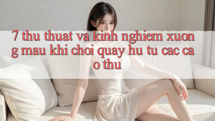 7. Thủ thuật và kinh nghiệm xương máu khi chơi quay hũ từ các cao thủ