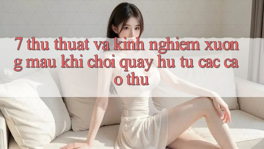 7. Thủ thuật và kinh nghiệm xương máu khi chơi quay hũ từ các cao thủ