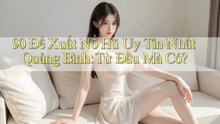 90 Đề Xuất Nổ Hũ Uy Tín Nhất Quảng Bình: Từ Đâu Mà Có?