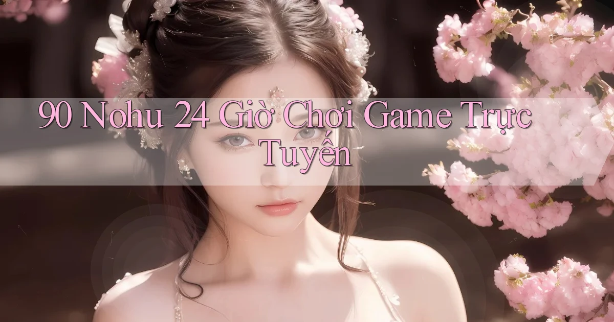 90 nohu 24 giờ chơi game trực tuyến