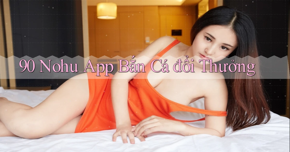 90 nohu app bắn cá đổi thưởng