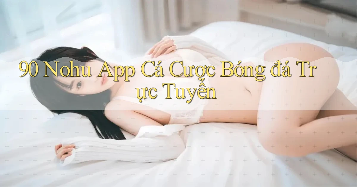 90 nohu app cá cược bóng đá trực tuyến