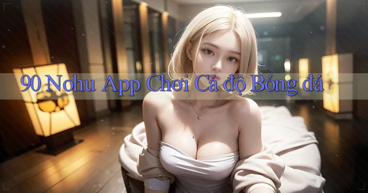 90 nohu app chơi cá độ bóng đá