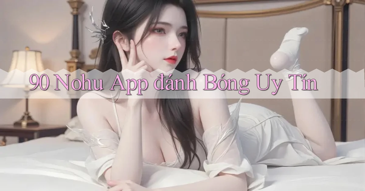 90 nohu app đánh bóng uy tín