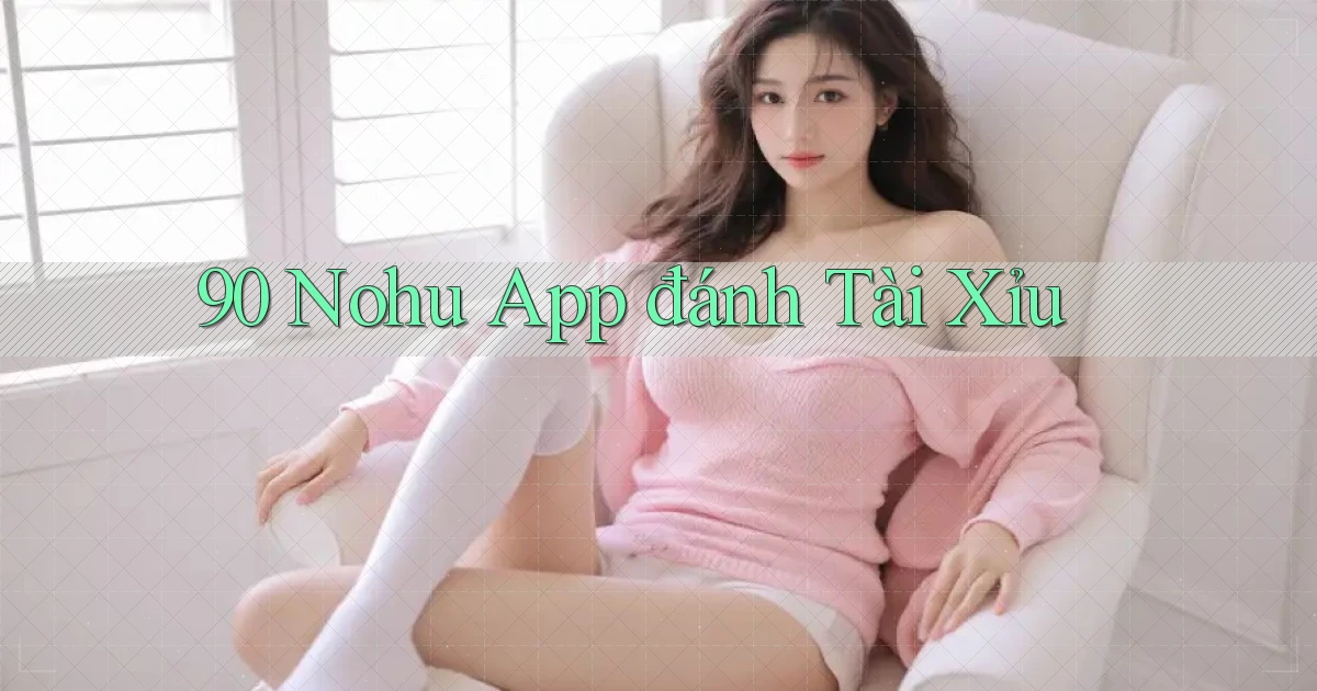 90 nohu app đánh tài xỉu