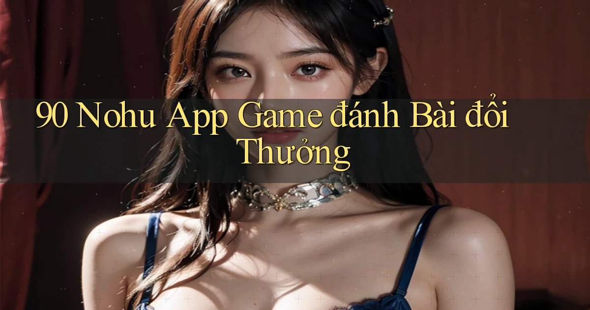 90 nohu app game đánh bài đổi thưởng