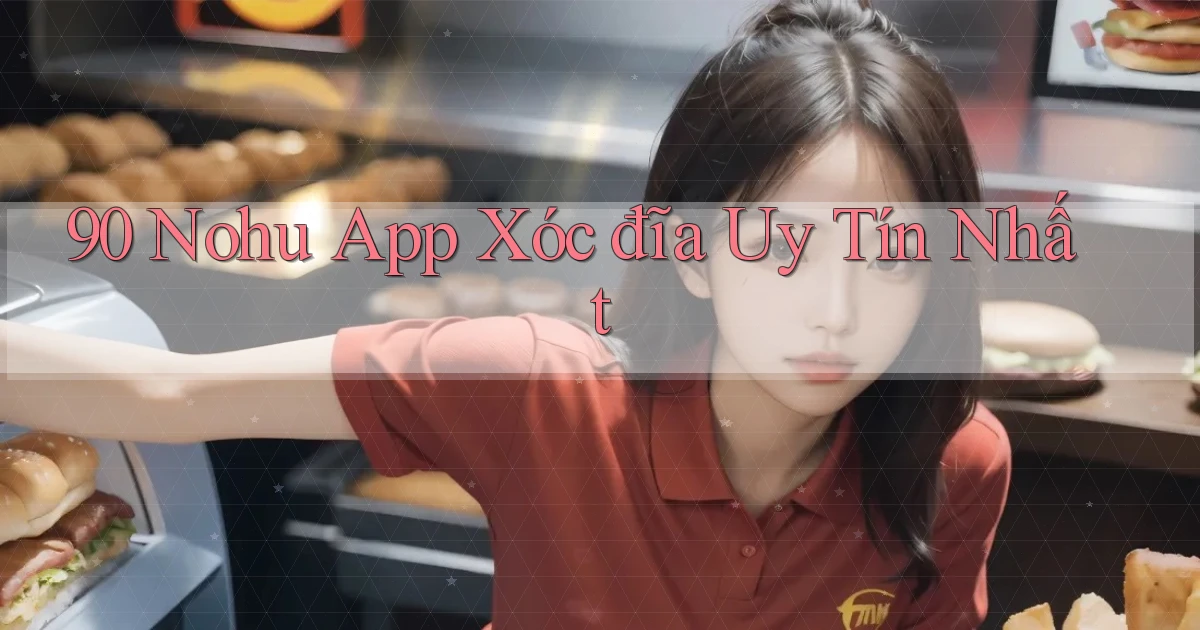 90 nohu app xóc đĩa uy tín nhất