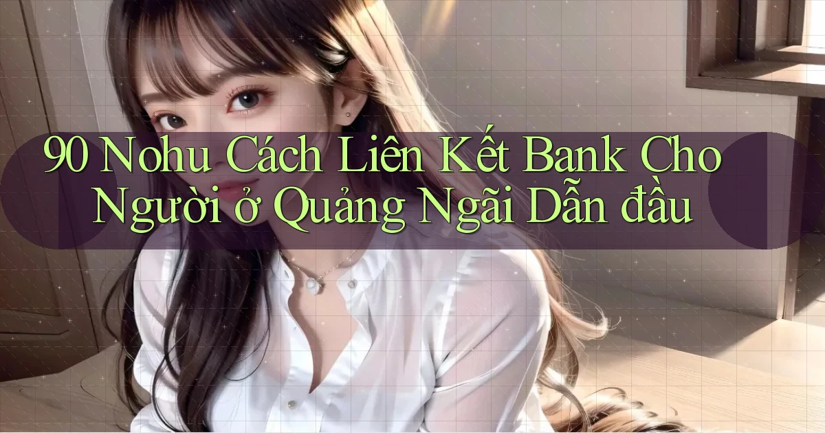 90 nohu cách liên kết bank cho người ở Quảng Ngãi dẫn đầu