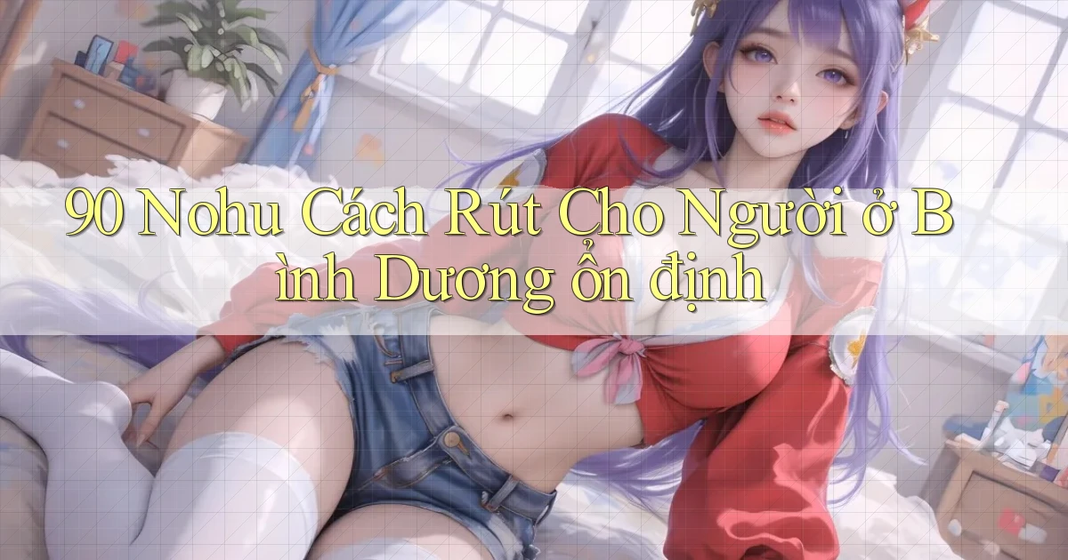 90 nohu cách rút cho người ở Bình Dương ổn định