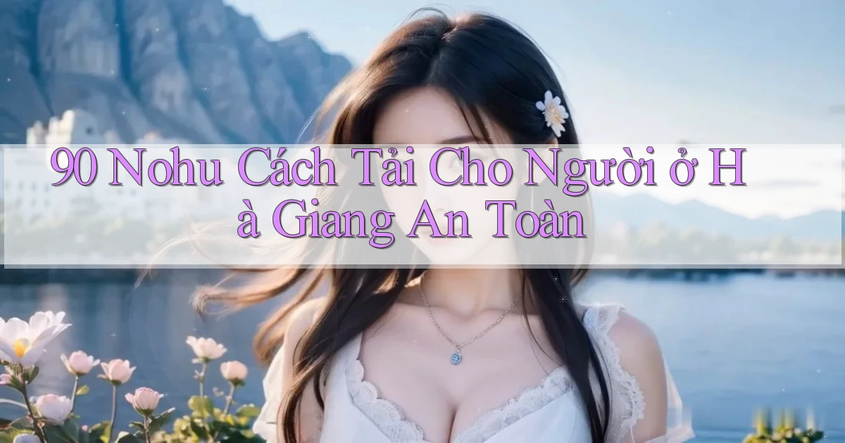 90 nohu cách tải cho người ở Hà Giang an toàn