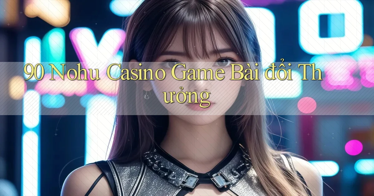 90 nohu casino game bài đổi thưởng