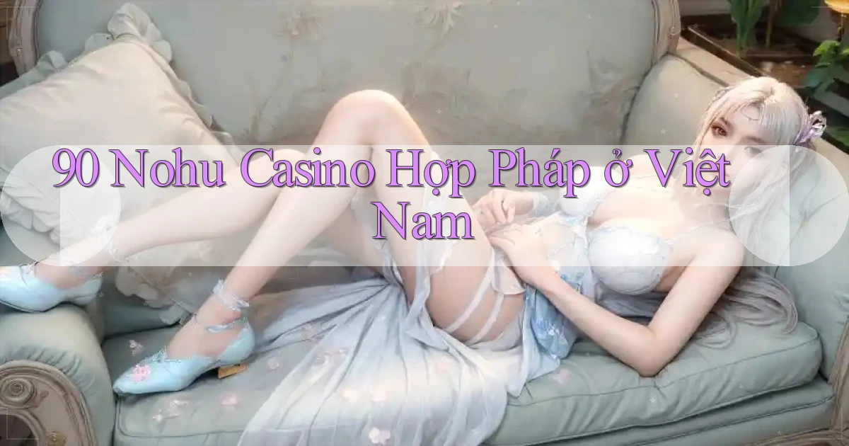90 nohu casino hợp pháp ở việt nam