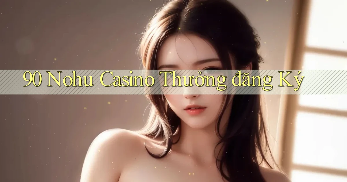 90 nohu casino thưởng đăng ký
