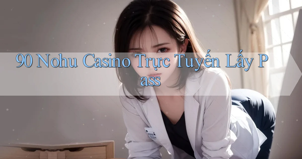 90 nohu casino trực tuyến lấy pass