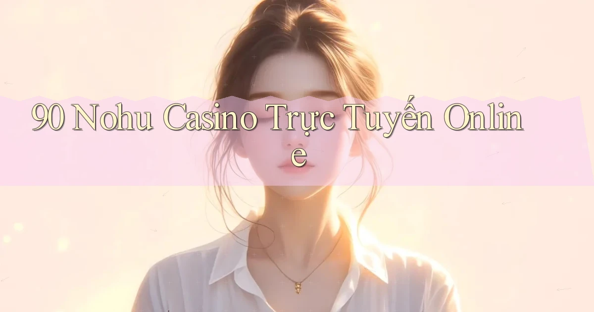 90 nohu casino trực tuyến online