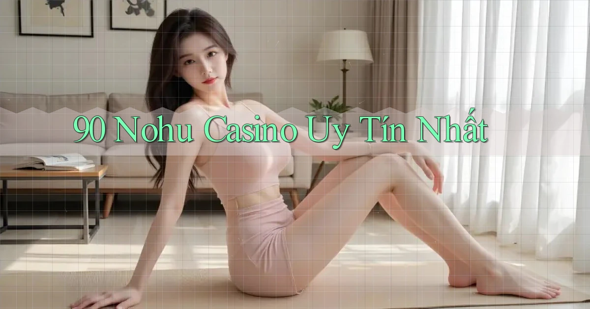 90 nohu casino uy tín nhất