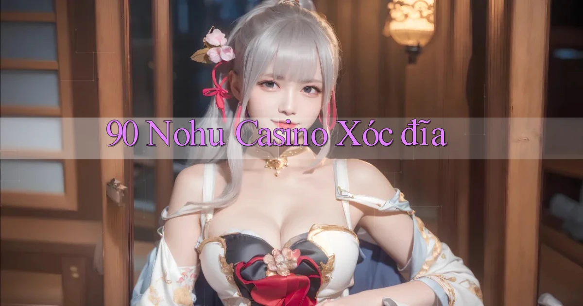 90 nohu casino xóc đĩa