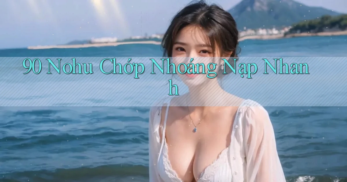 90 nohu chớp nhoáng nạp nhanh
