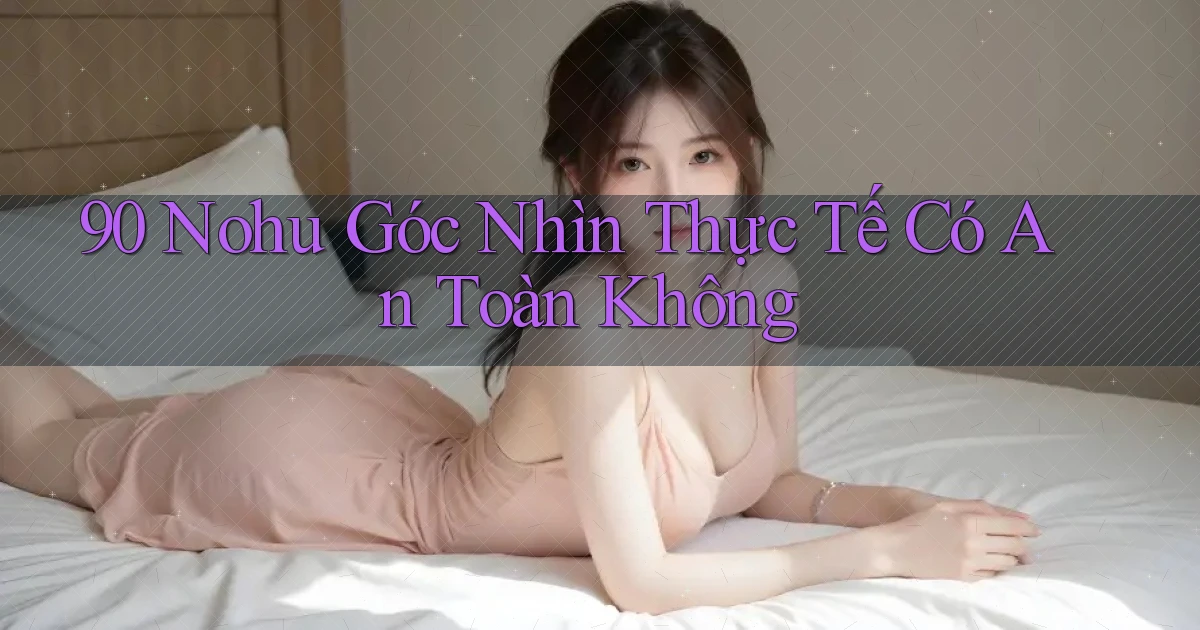 90 nohu góc nhìn thực tế có an toàn không