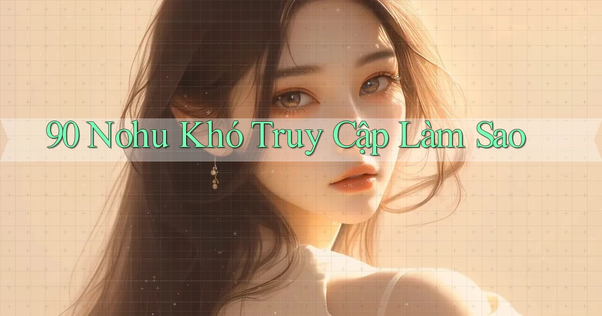 90 nohu khó truy cập làm sao