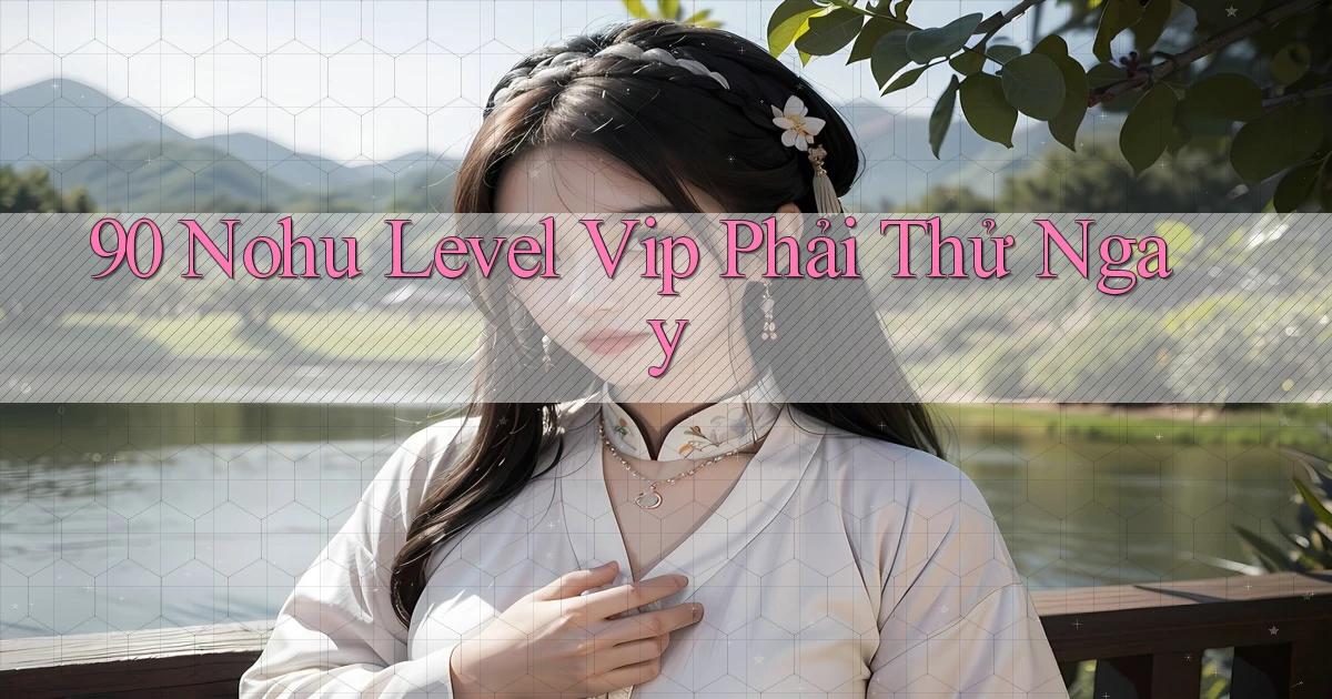 90 nohu level vip phải thử ngay