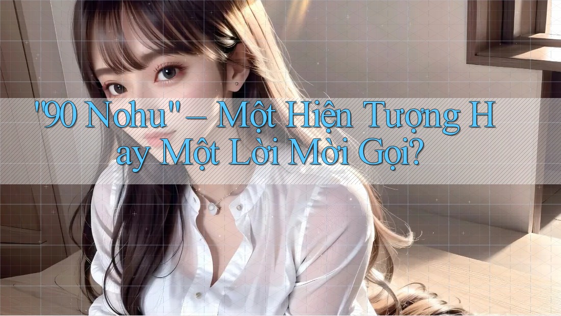 “90 Nohu” – Một Hiện Tượng Hay Một Lời Mời Gọi?