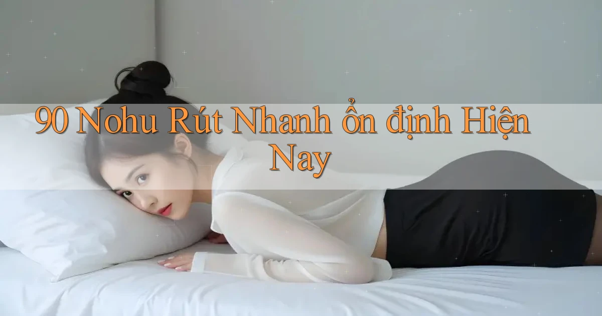 90 nohu rút nhanh ổn định hiện nay
