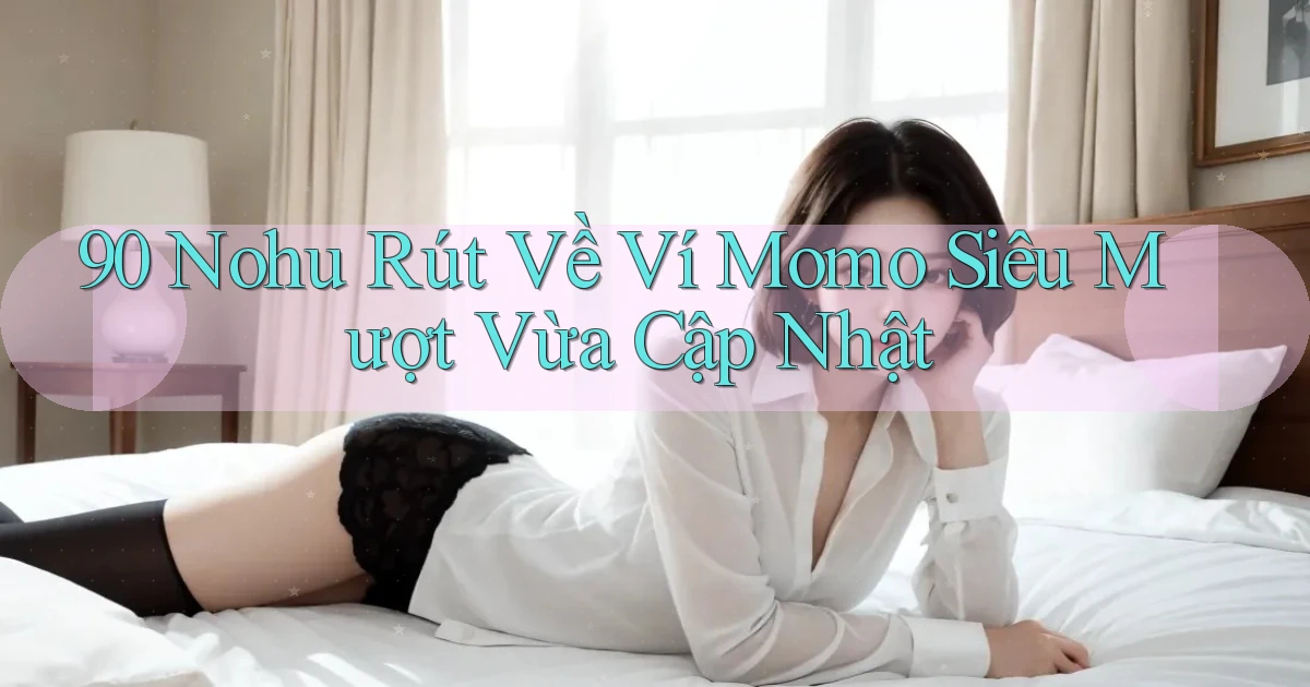 90 nohu rút về ví momo siêu mượt vừa cập nhật