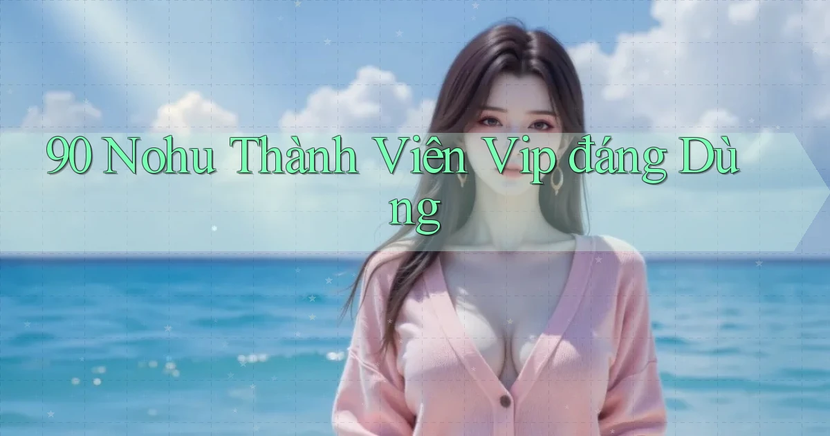 90 nohu thành viên vip đáng dùng