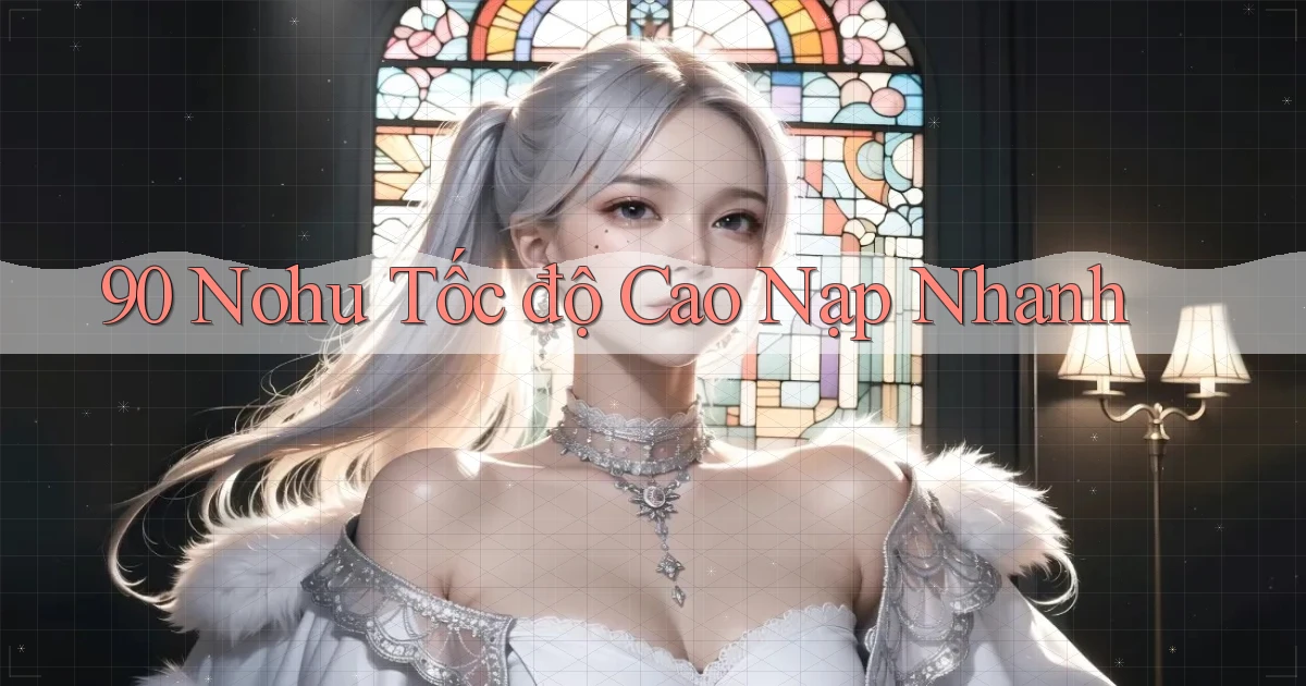 90 nohu tốc độ cao nạp nhanh