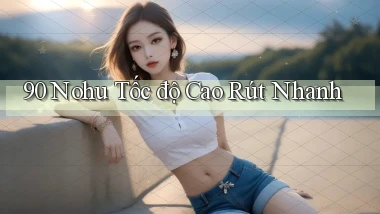90 nohu tốc độ cao rút nhanh