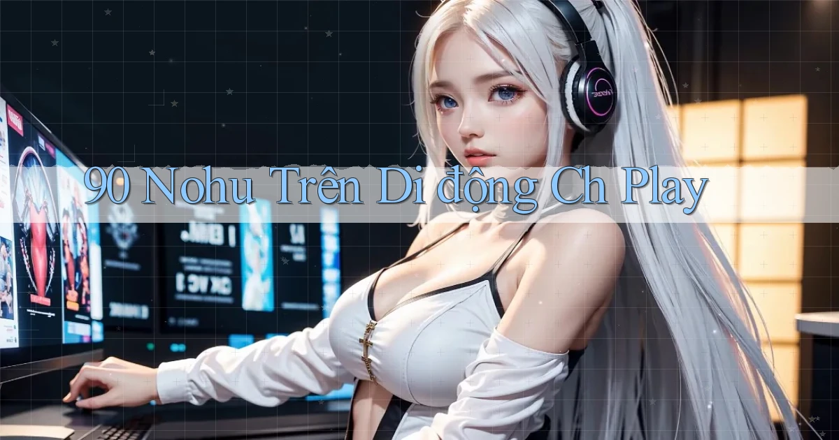 90 nohu trên di động ch play