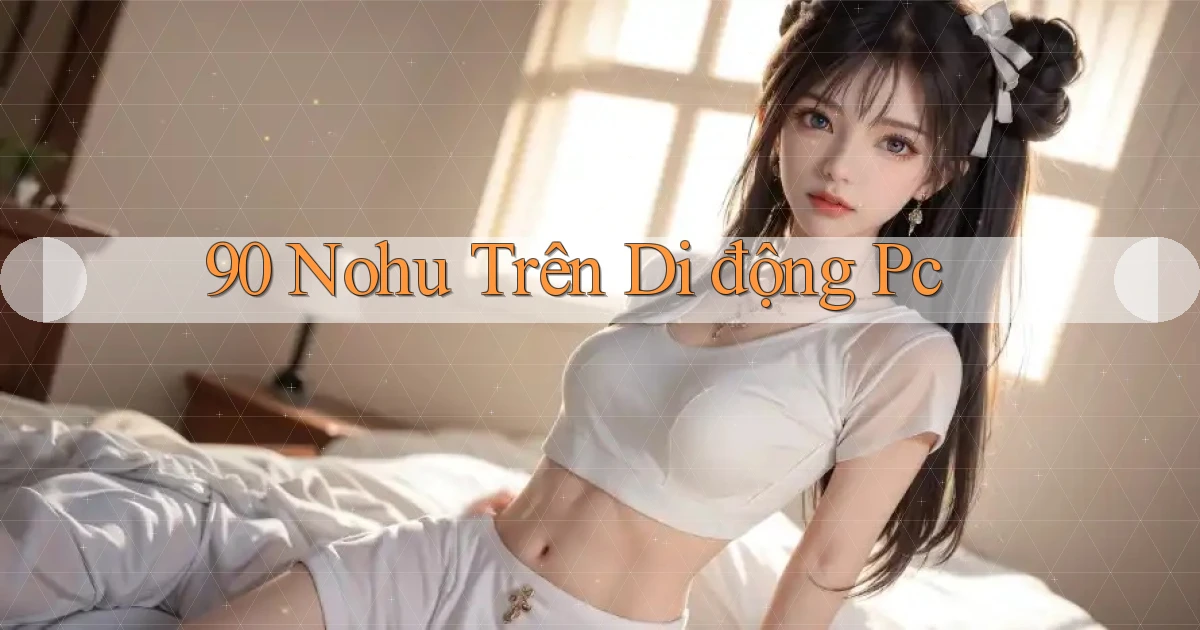 90 nohu trên di động pc