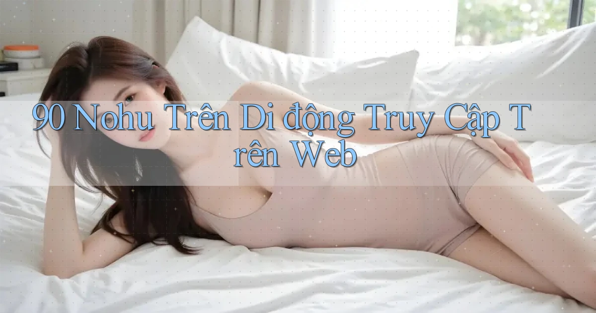 90 nohu trên di động truy cập trên web