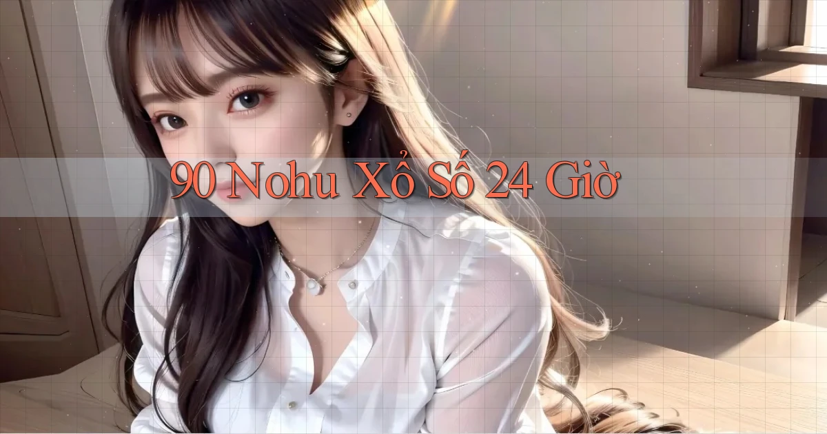 90 nohu xổ số 24 giờ
